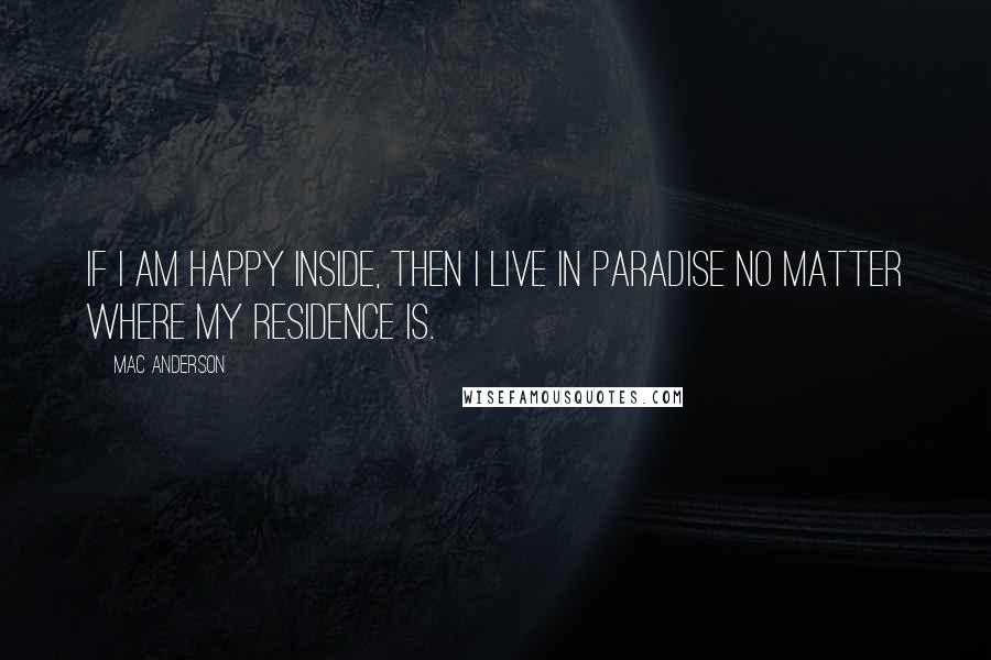 Mac Anderson Quotes: If I am happy inside, then I live in paradise no matter where my residence is.