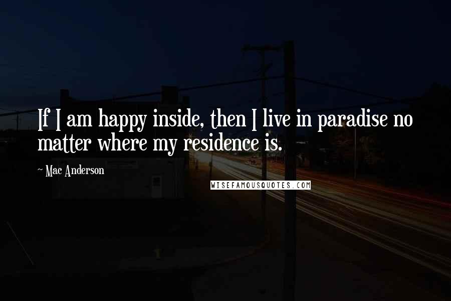 Mac Anderson Quotes: If I am happy inside, then I live in paradise no matter where my residence is.