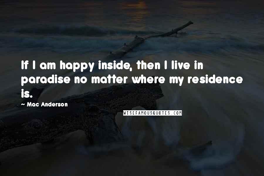 Mac Anderson Quotes: If I am happy inside, then I live in paradise no matter where my residence is.