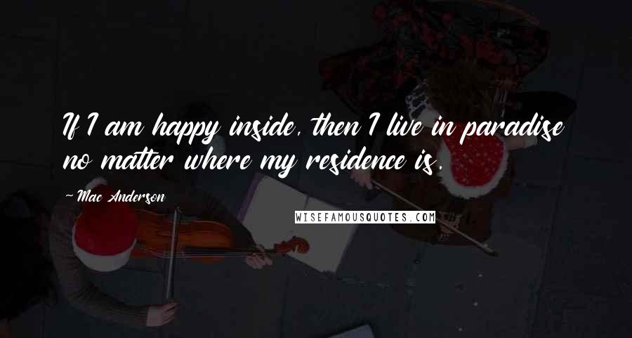 Mac Anderson Quotes: If I am happy inside, then I live in paradise no matter where my residence is.