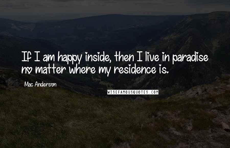 Mac Anderson Quotes: If I am happy inside, then I live in paradise no matter where my residence is.