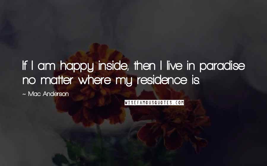 Mac Anderson Quotes: If I am happy inside, then I live in paradise no matter where my residence is.