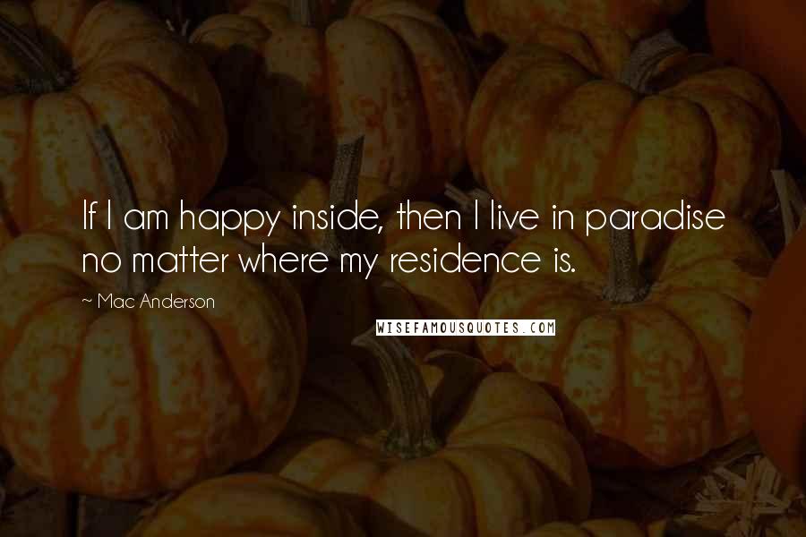 Mac Anderson Quotes: If I am happy inside, then I live in paradise no matter where my residence is.