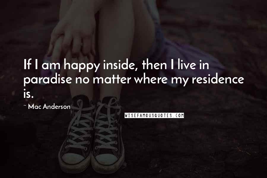 Mac Anderson Quotes: If I am happy inside, then I live in paradise no matter where my residence is.