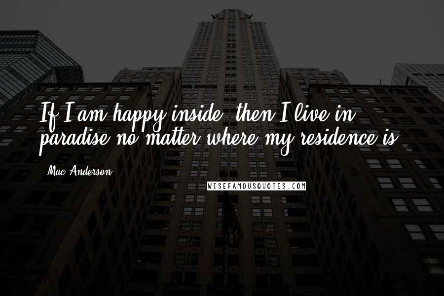Mac Anderson Quotes: If I am happy inside, then I live in paradise no matter where my residence is.
