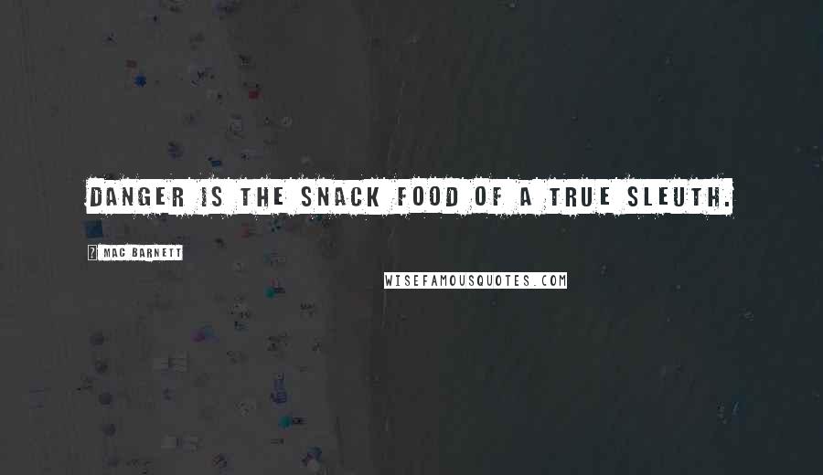 Mac Barnett Quotes: Danger is the snack food of a true sleuth.
