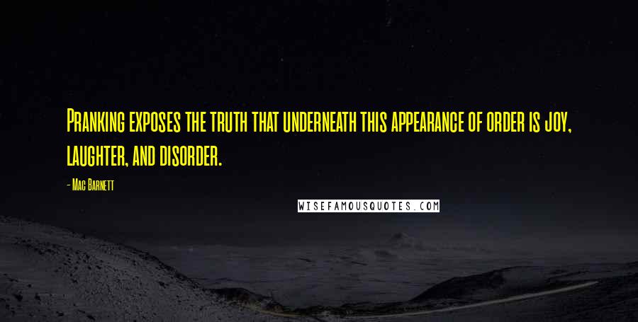 Mac Barnett Quotes: Pranking exposes the truth that underneath this appearance of order is joy, laughter, and disorder.