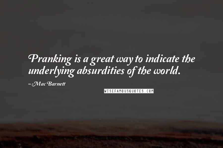 Mac Barnett Quotes: Pranking is a great way to indicate the underlying absurdities of the world.