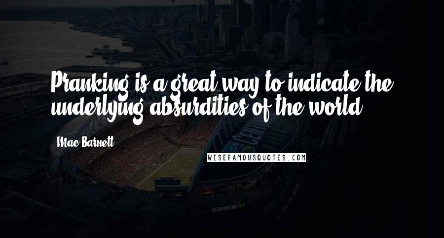 Mac Barnett Quotes: Pranking is a great way to indicate the underlying absurdities of the world.