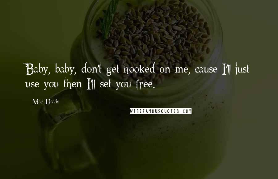 Mac Davis Quotes: Baby, baby, don't get hooked on me, cause I'll just use you then I'll set you free.