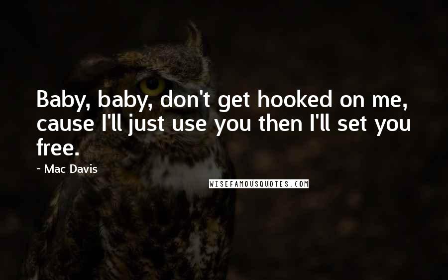 Mac Davis Quotes: Baby, baby, don't get hooked on me, cause I'll just use you then I'll set you free.