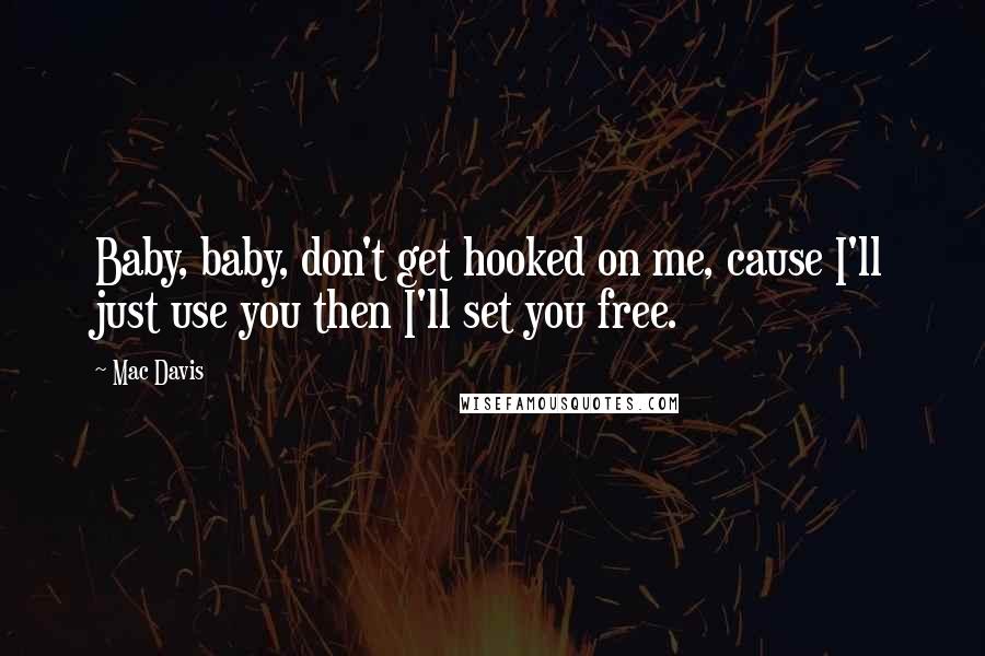 Mac Davis Quotes: Baby, baby, don't get hooked on me, cause I'll just use you then I'll set you free.