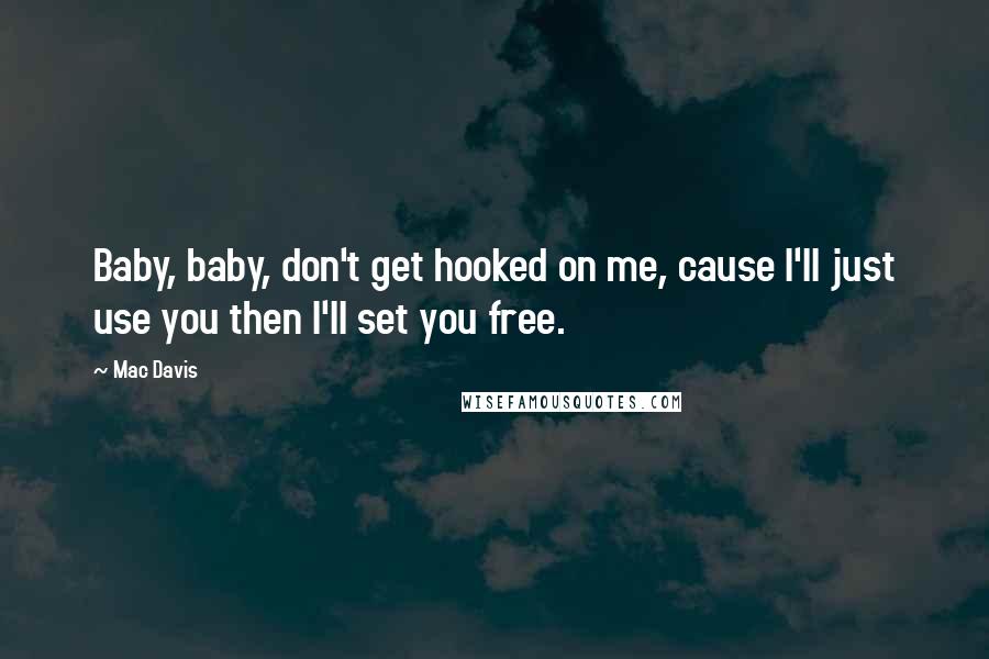 Mac Davis Quotes: Baby, baby, don't get hooked on me, cause I'll just use you then I'll set you free.