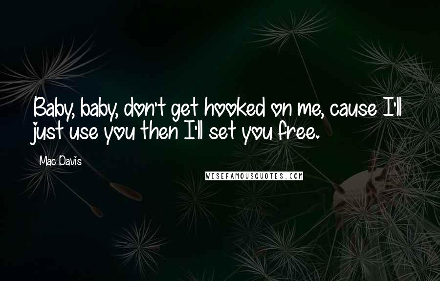 Mac Davis Quotes: Baby, baby, don't get hooked on me, cause I'll just use you then I'll set you free.