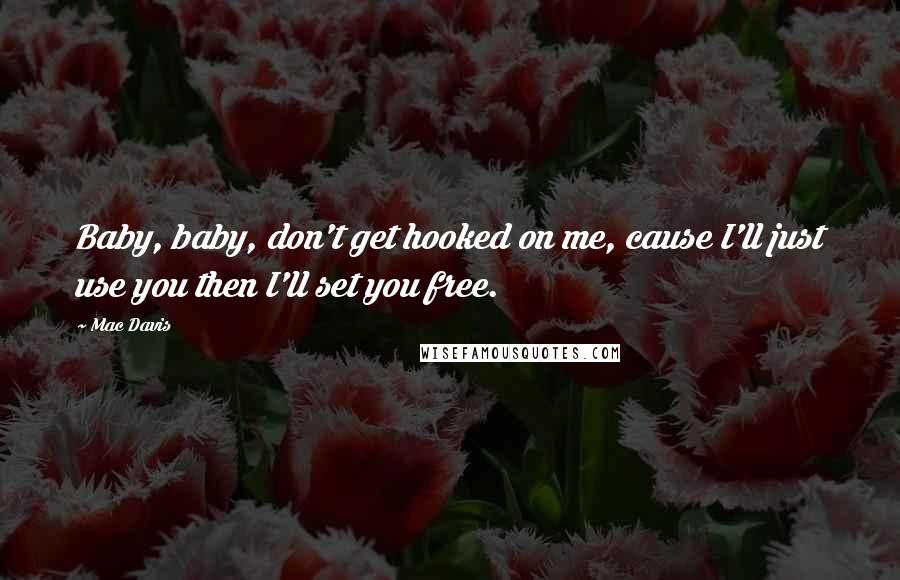 Mac Davis Quotes: Baby, baby, don't get hooked on me, cause I'll just use you then I'll set you free.