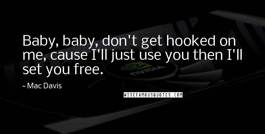 Mac Davis Quotes: Baby, baby, don't get hooked on me, cause I'll just use you then I'll set you free.