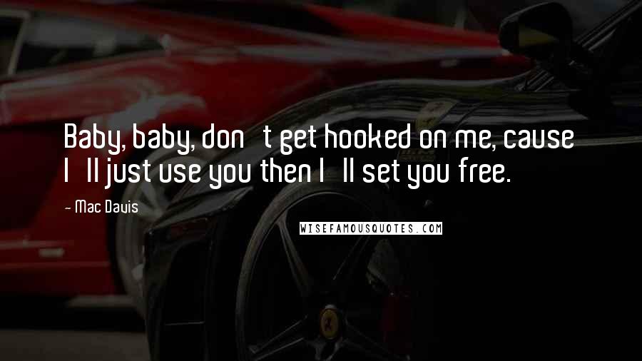 Mac Davis Quotes: Baby, baby, don't get hooked on me, cause I'll just use you then I'll set you free.