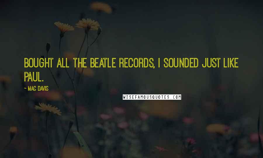 Mac Davis Quotes: Bought all the Beatle records, I sounded just like Paul.