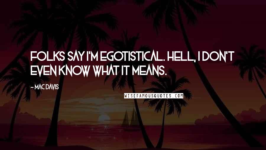 Mac Davis Quotes: Folks say I'm egotistical. Hell, I don't even know what it means.