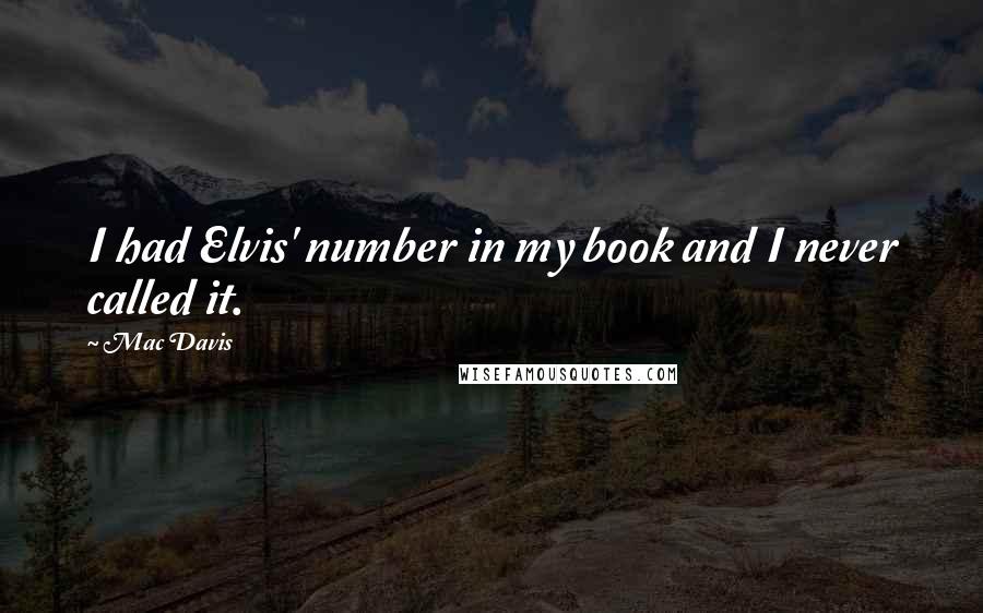 Mac Davis Quotes: I had Elvis' number in my book and I never called it.