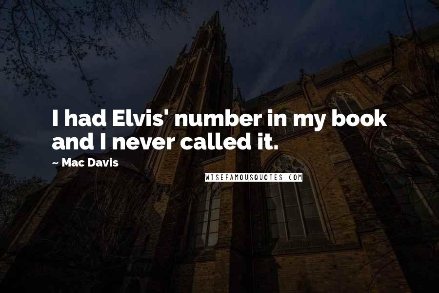 Mac Davis Quotes: I had Elvis' number in my book and I never called it.