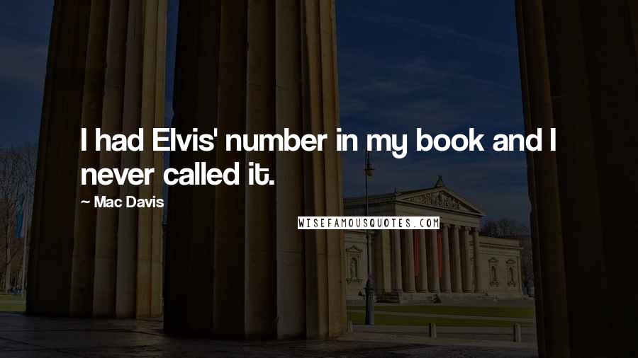 Mac Davis Quotes: I had Elvis' number in my book and I never called it.