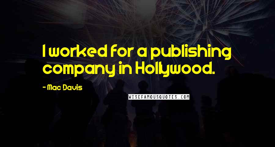 Mac Davis Quotes: I worked for a publishing company in Hollywood.