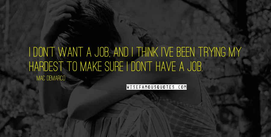 Mac DeMarco Quotes: I don't want a job, and I think I've been trying my hardest to make sure I don't have a job.
