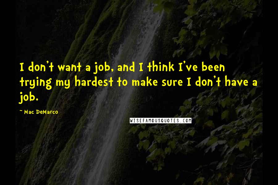 Mac DeMarco Quotes: I don't want a job, and I think I've been trying my hardest to make sure I don't have a job.