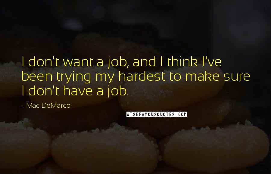 Mac DeMarco Quotes: I don't want a job, and I think I've been trying my hardest to make sure I don't have a job.