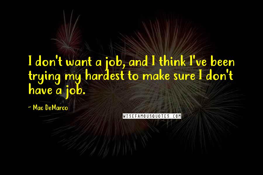 Mac DeMarco Quotes: I don't want a job, and I think I've been trying my hardest to make sure I don't have a job.