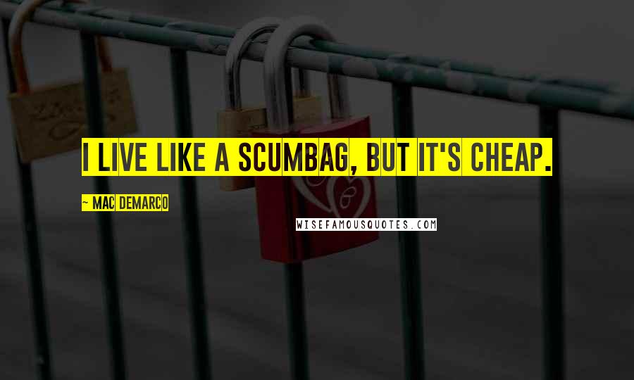 Mac DeMarco Quotes: I live like a scumbag, but it's cheap.