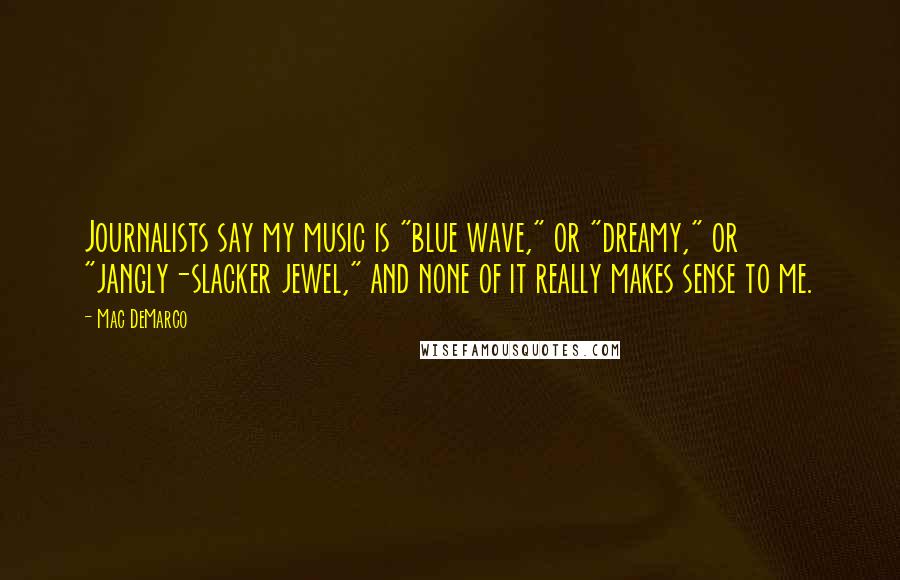 Mac DeMarco Quotes: Journalists say my music is "blue wave," or "dreamy," or "jangly-slacker jewel," and none of it really makes sense to me.