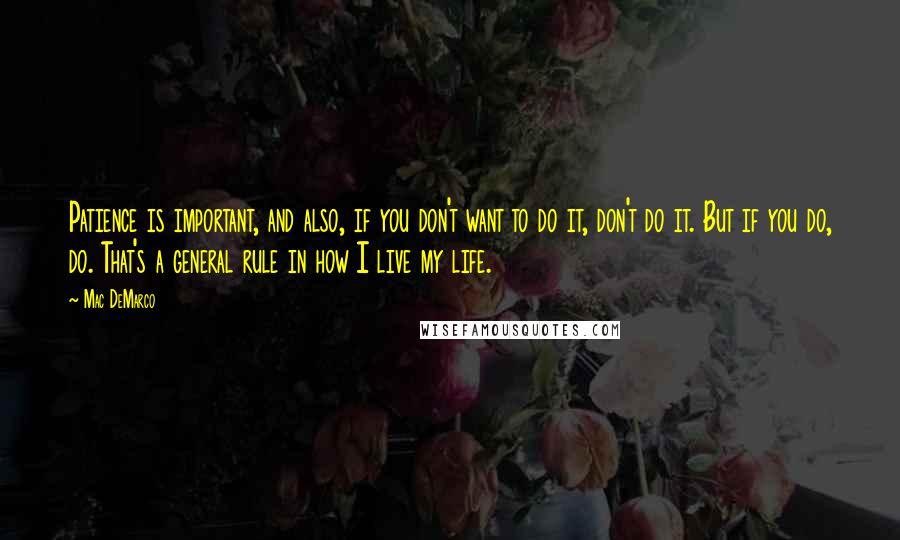 Mac DeMarco Quotes: Patience is important, and also, if you don't want to do it, don't do it. But if you do, do. That's a general rule in how I live my life.