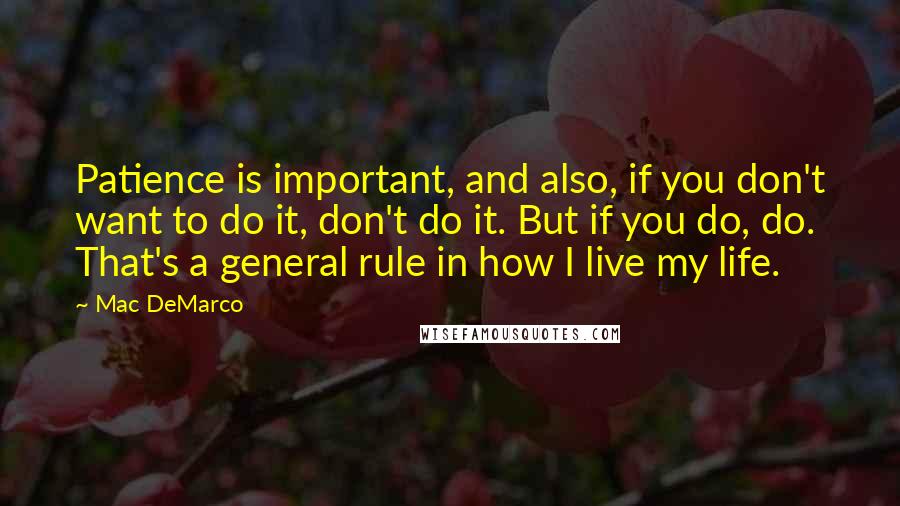 Mac DeMarco Quotes: Patience is important, and also, if you don't want to do it, don't do it. But if you do, do. That's a general rule in how I live my life.