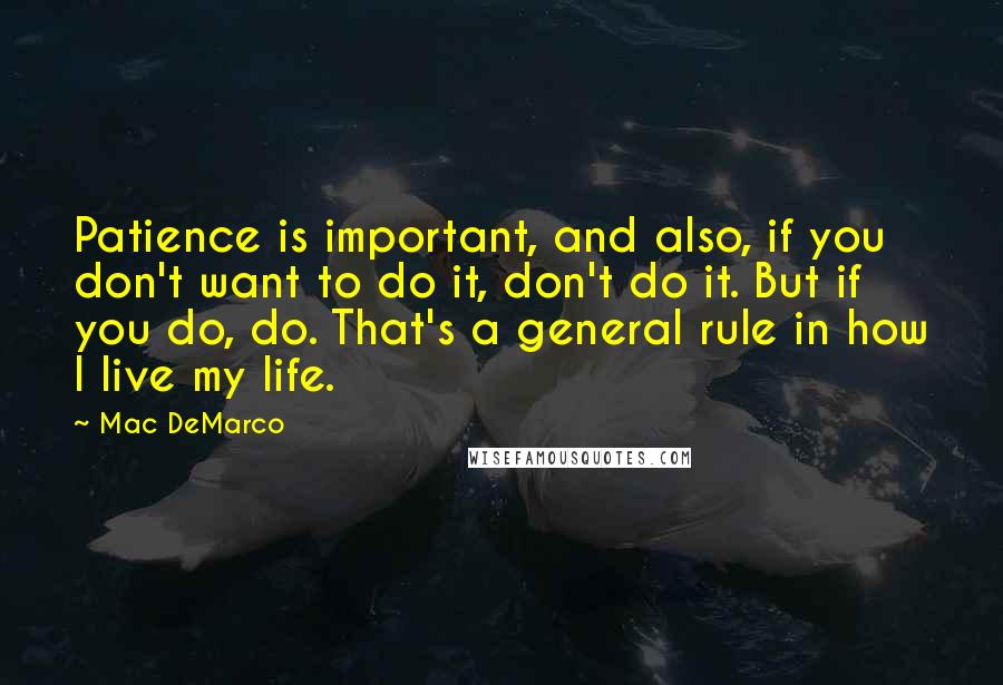 Mac DeMarco Quotes: Patience is important, and also, if you don't want to do it, don't do it. But if you do, do. That's a general rule in how I live my life.