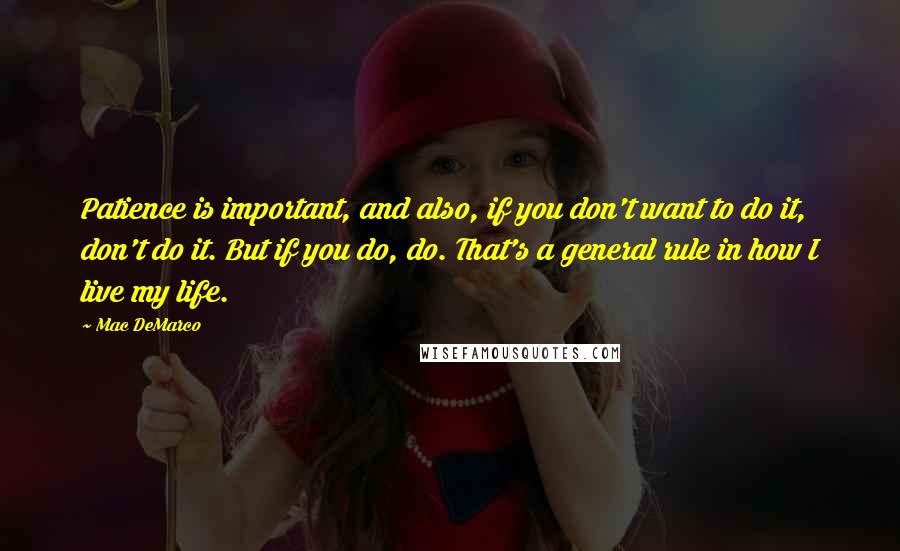 Mac DeMarco Quotes: Patience is important, and also, if you don't want to do it, don't do it. But if you do, do. That's a general rule in how I live my life.