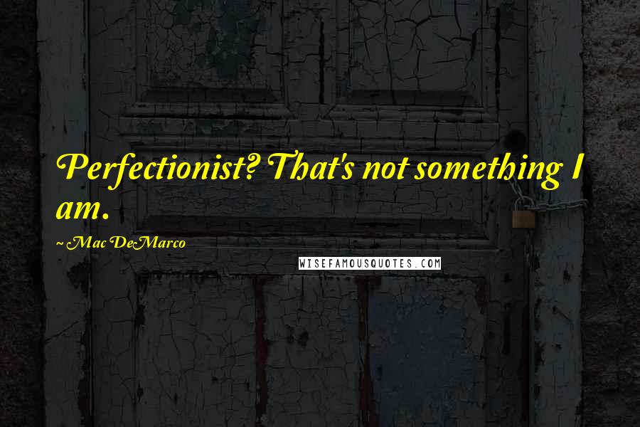 Mac DeMarco Quotes: Perfectionist? That's not something I am.