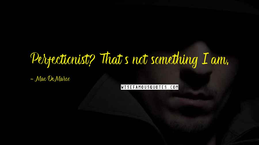 Mac DeMarco Quotes: Perfectionist? That's not something I am.