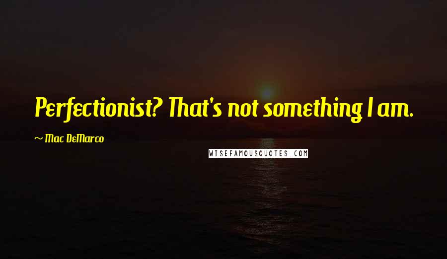 Mac DeMarco Quotes: Perfectionist? That's not something I am.