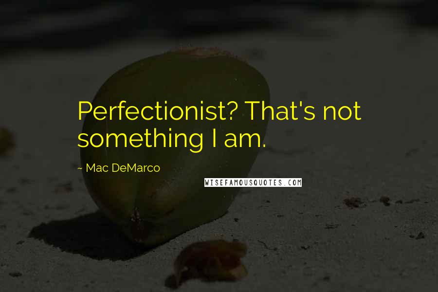 Mac DeMarco Quotes: Perfectionist? That's not something I am.