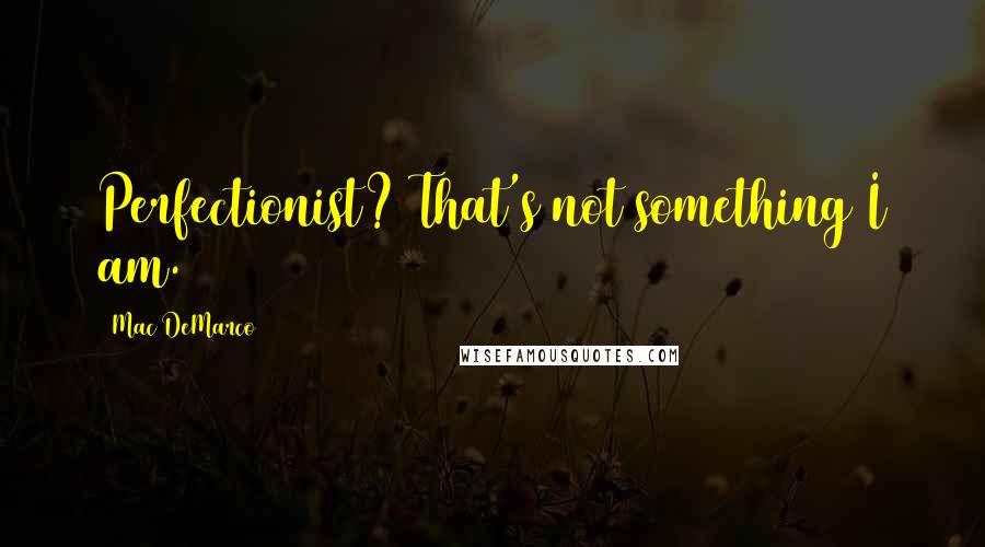 Mac DeMarco Quotes: Perfectionist? That's not something I am.