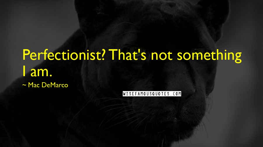 Mac DeMarco Quotes: Perfectionist? That's not something I am.