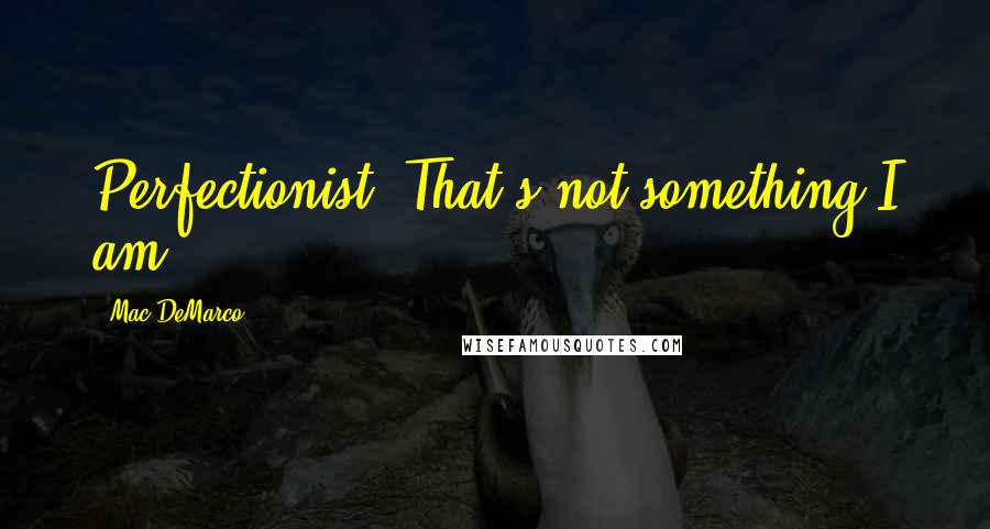 Mac DeMarco Quotes: Perfectionist? That's not something I am.