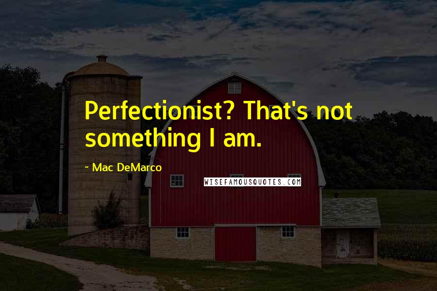 Mac DeMarco Quotes: Perfectionist? That's not something I am.