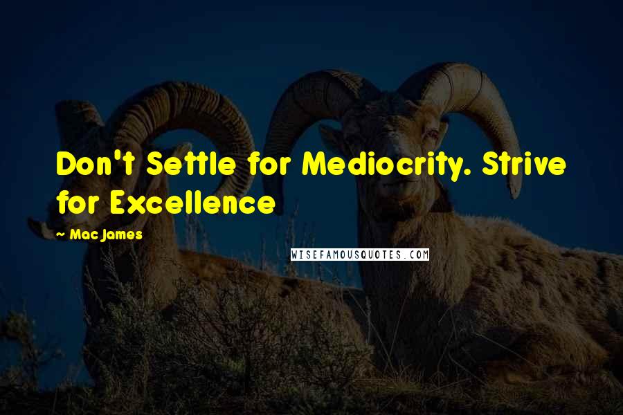 Mac James Quotes: Don't Settle for Mediocrity. Strive for Excellence