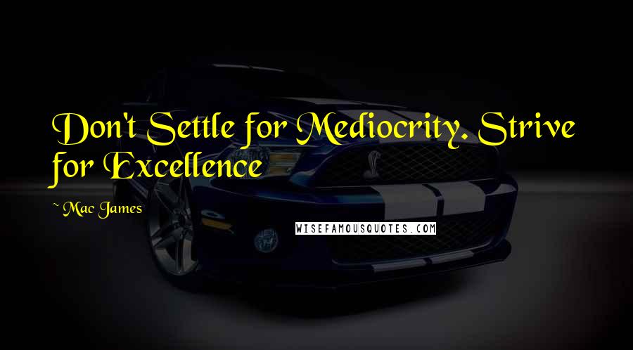 Mac James Quotes: Don't Settle for Mediocrity. Strive for Excellence