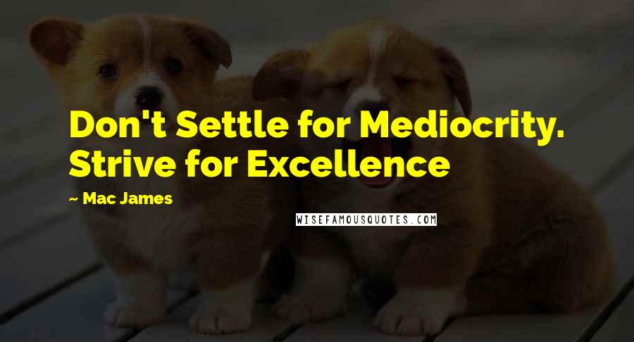 Mac James Quotes: Don't Settle for Mediocrity. Strive for Excellence