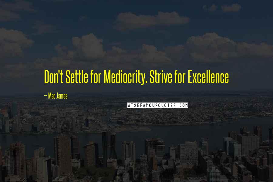 Mac James Quotes: Don't Settle for Mediocrity. Strive for Excellence