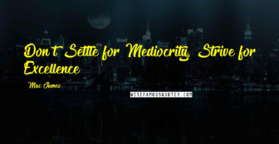 Mac James Quotes: Don't Settle for Mediocrity. Strive for Excellence